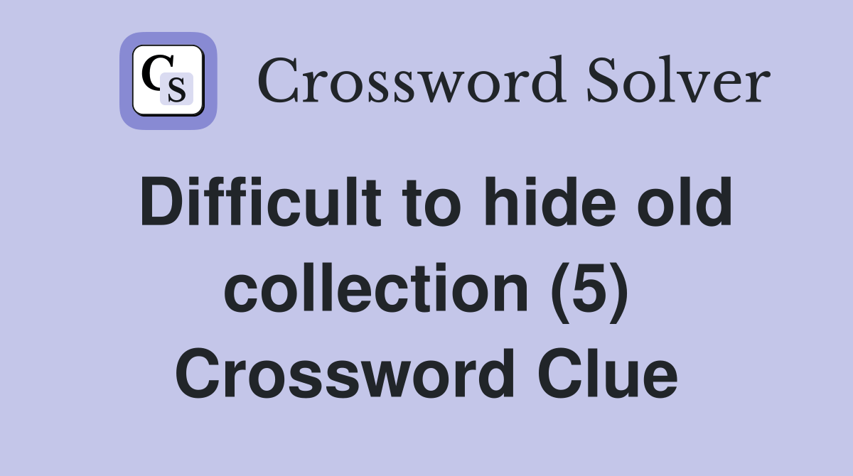 Difficult to hide old collection (5) Crossword Clue Answers
